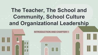 The Teacher, The School and
Community, School Culture
and Organizational Leadership
INTRODUCTION AND CHAPTER 1
 