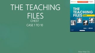 THE TEACHING
FILESCHEST
CASE 1 TO 10
Maw Maw Oo
 