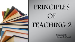 PRINCIPLES
OF
TEACHING 2
Prepared By:
Kerwin D. Palpal
 