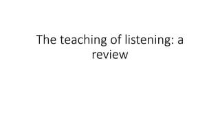 The teaching of listening: a
review
 