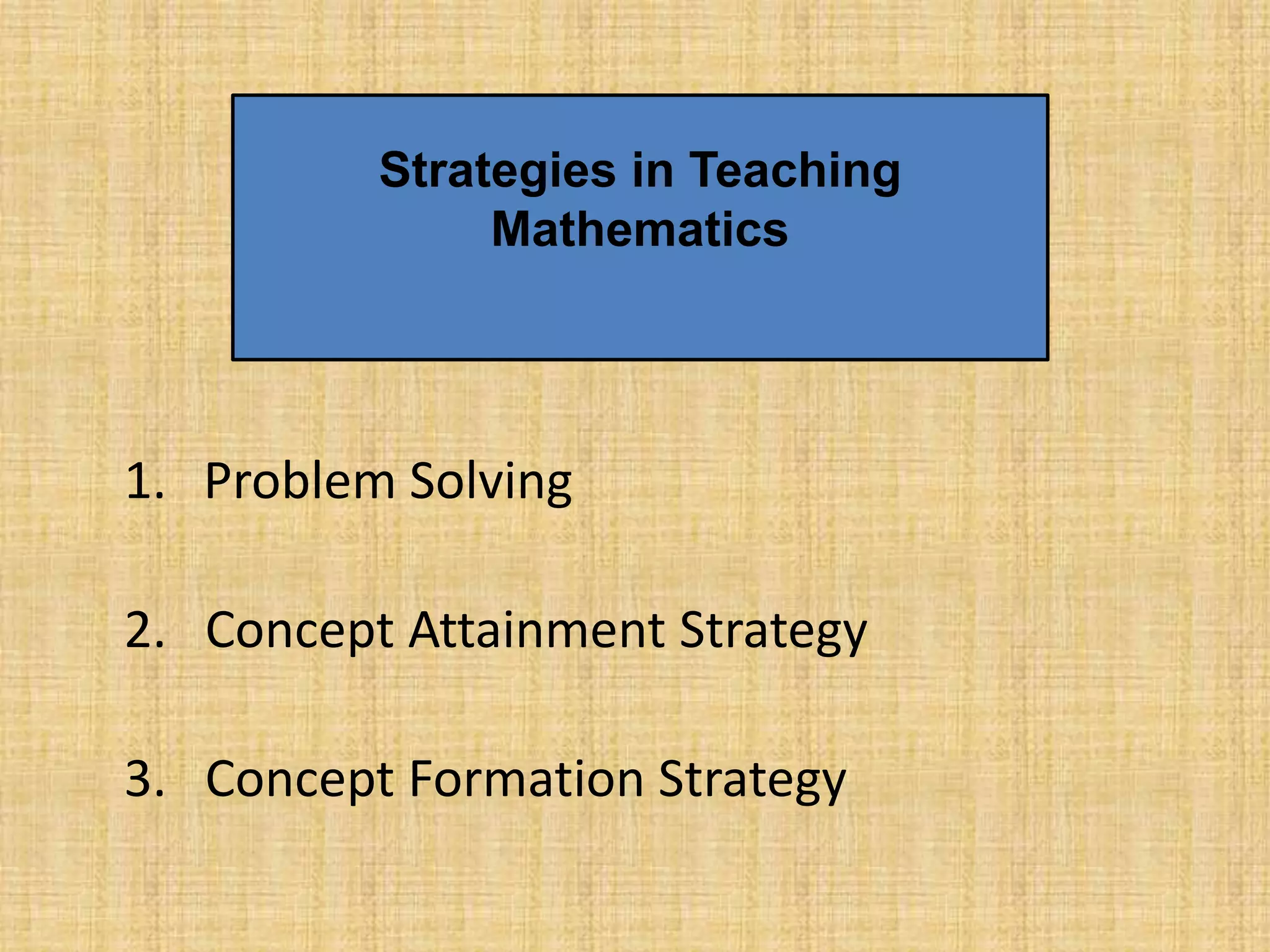 Strategies in Teaching
               Mathematics




1. Problem Solving

2. Concept Attainment Strategy

3. Concept Formation Strategy
 