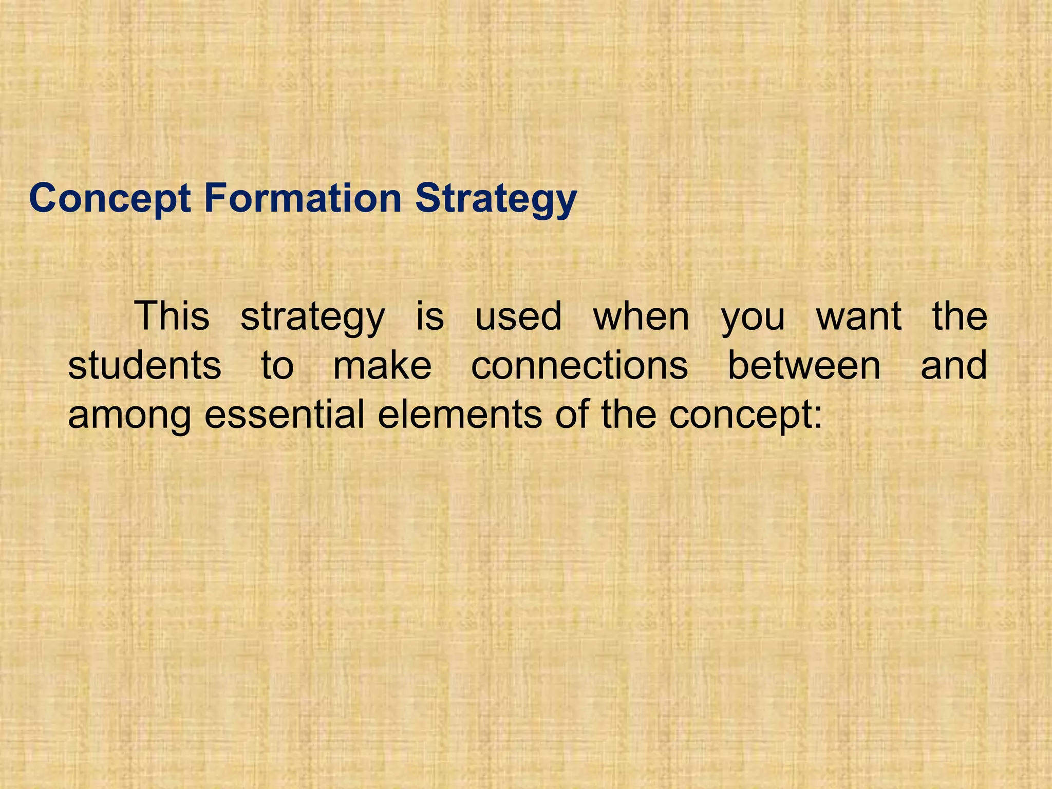 Concept Formation Strategy

    This strategy is used when you want the
 students to make connections between and
 among essential elements of the concept:
 