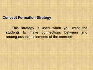Concept Formation Strategy

    This strategy is used when you want the
 students to make connections between and
 among essential elements of the concept:
 