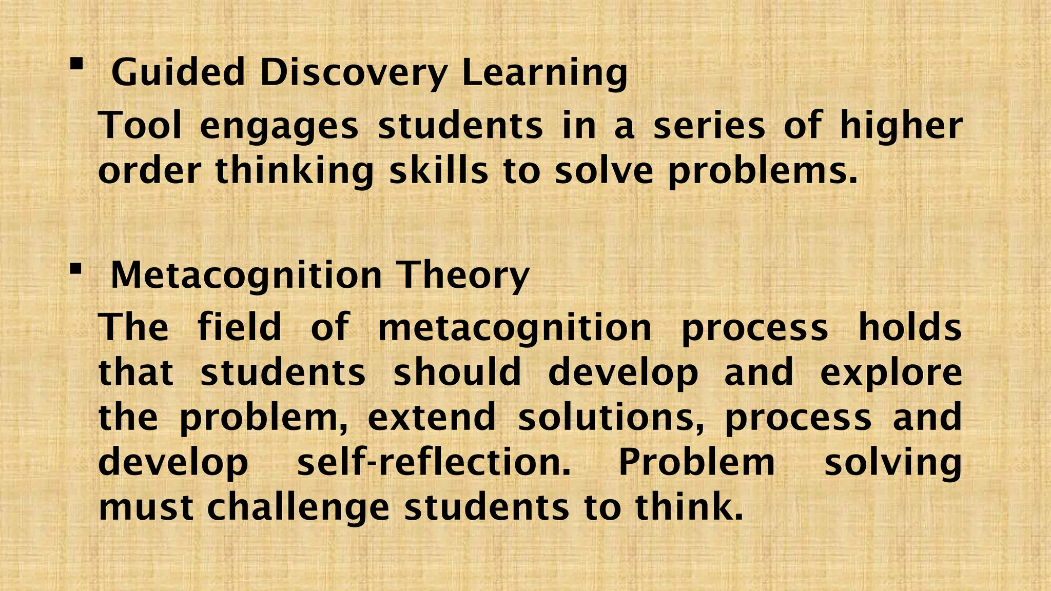  Guided Discovery Learning
Tool engages students in a series of higher
order thinking skills to solve problems.
 Metacognition Theory
The field of metacognition process holds
that students should develop and explore
the problem, extend solutions, process and
develop self-reflection. Problem solving
must challenge students to think.
 