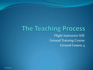 Flight Instructor ASE
Ground Training Course
Ground Lesson 4

6/27/2013

1

 