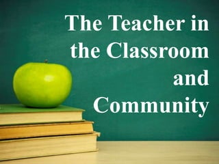 The Teacher in
the Classroom
and
Community

 