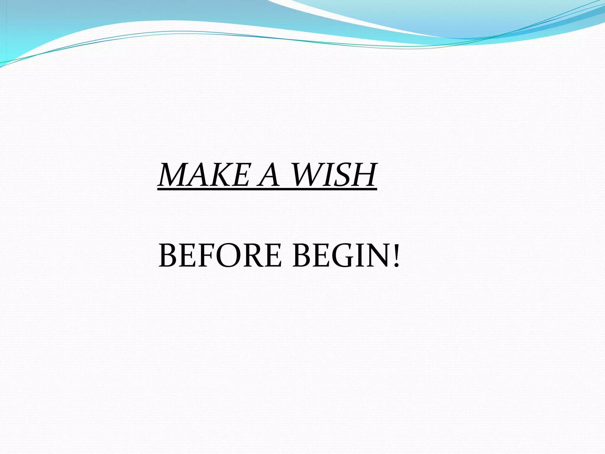 MAKE A WISH 

BEFORE BEGIN!
 