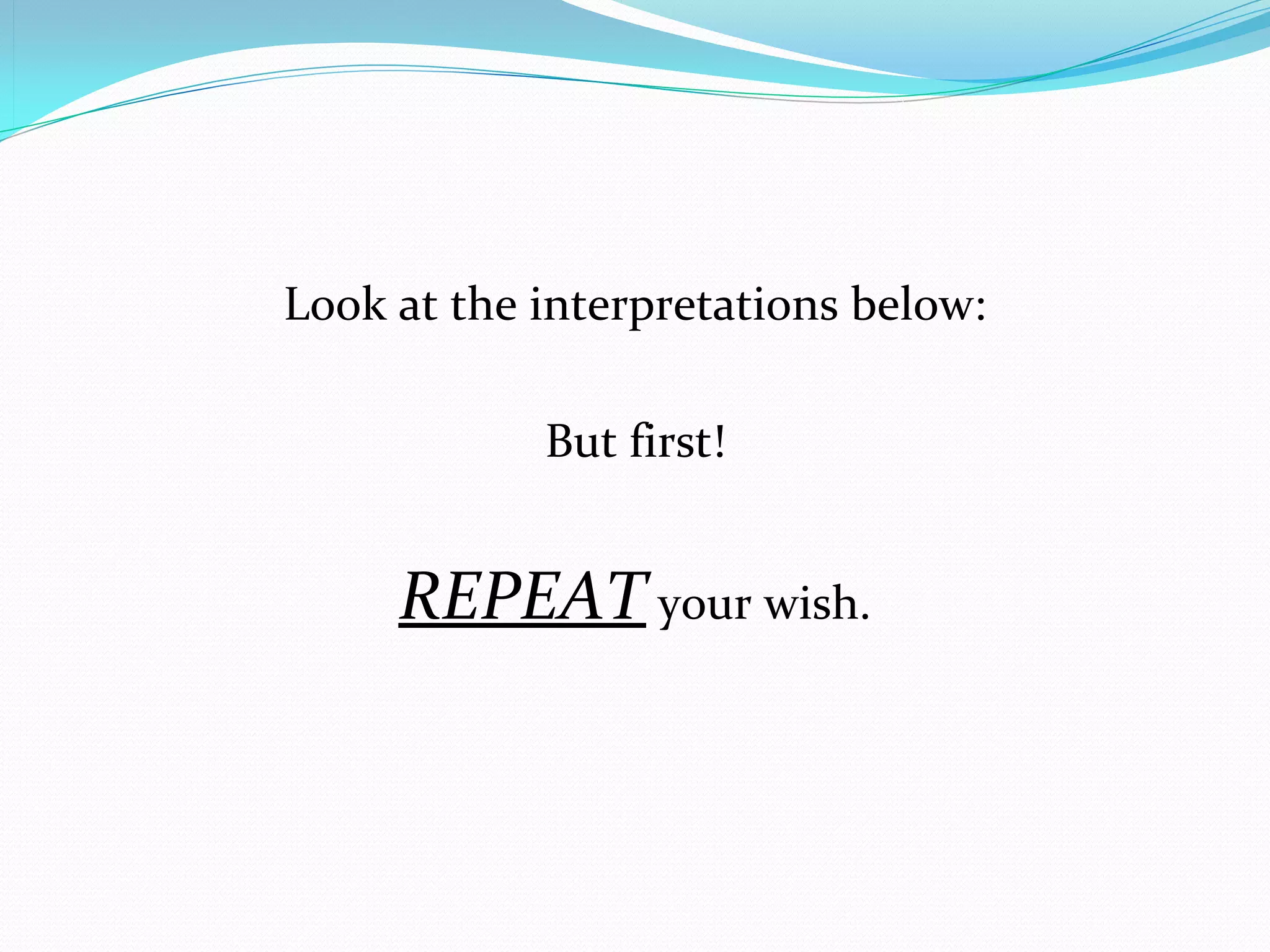 Look at the interpretations below: 

            But first!


     REPEAT your wish.
 