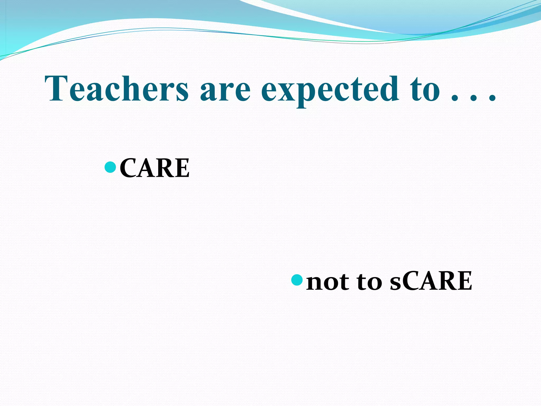 Teachers are expected to . . .

   CARE



                not to sCARE
 