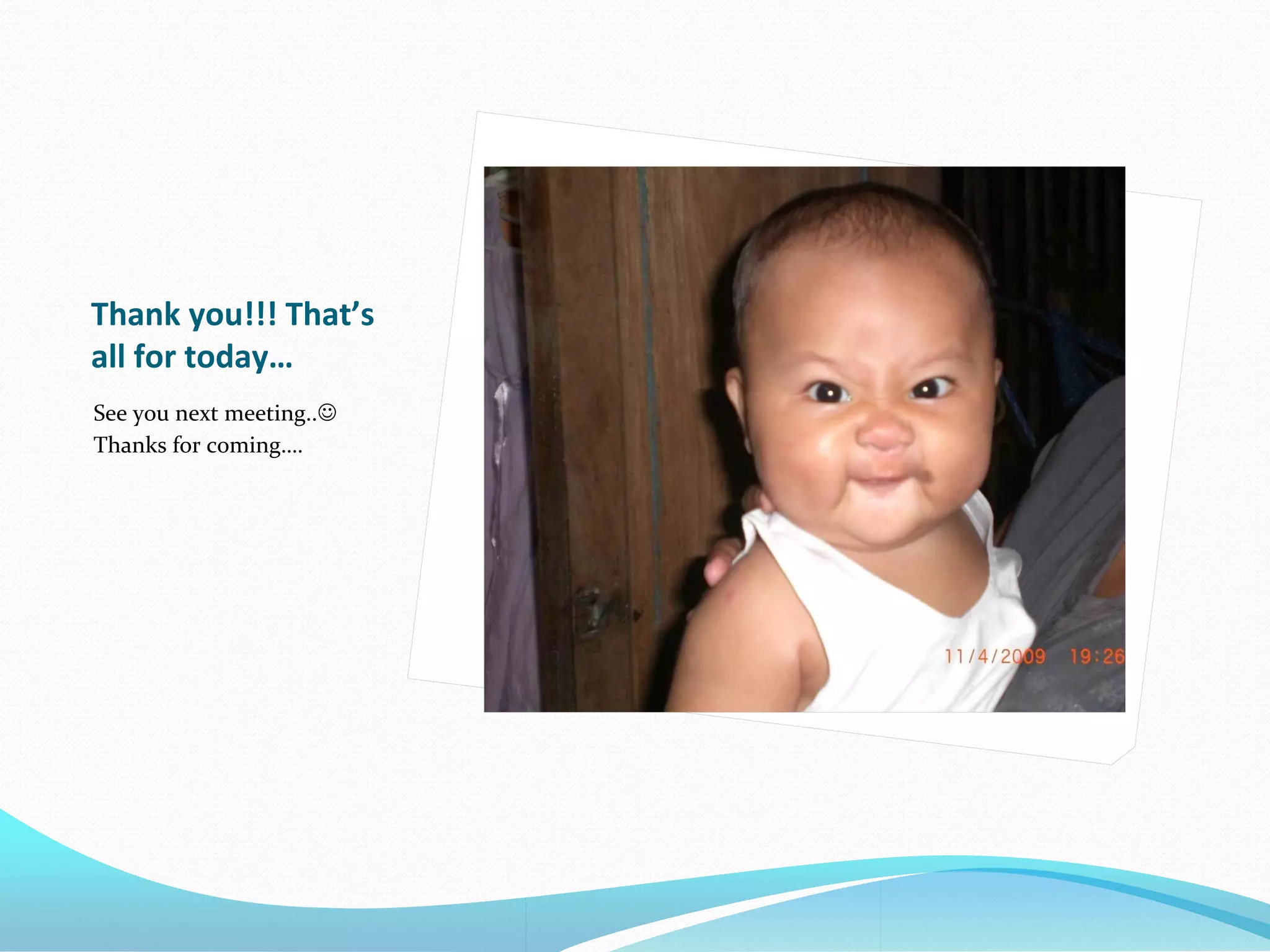 Thank you!!! That’s
all for today…
See you next meeting..
Thanks for coming….
 