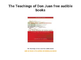 The Teachings of Don Juan free audible
books
The Teachings of Don Juan free audible books
LINK IN PAGE 4 TO LISTEN OR DOWNLOAD BOOK
 