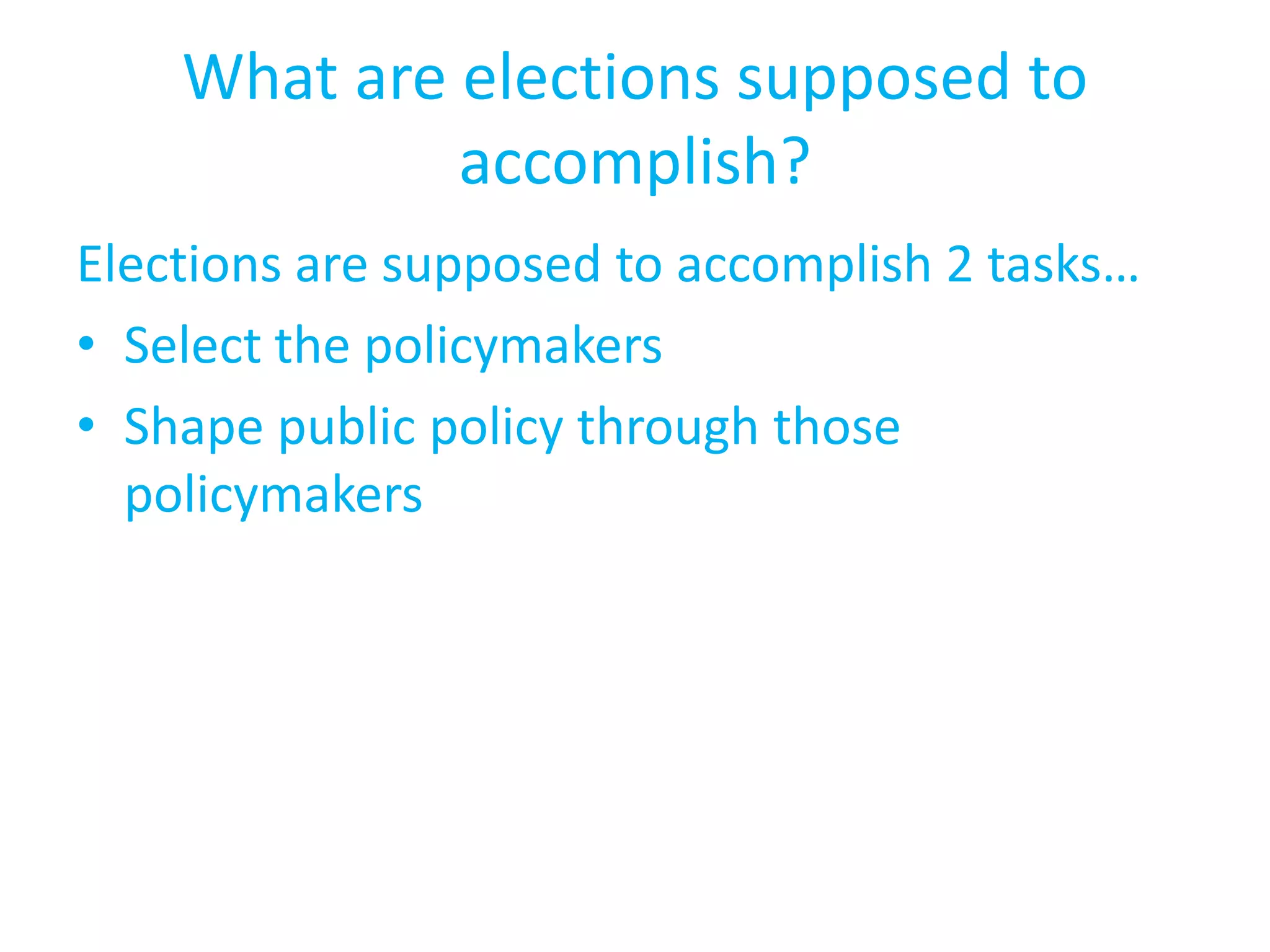 What are elections supposed to accomplish?Elections are supposed to accomplish 2 tasks…Select the policymakersShape public policy through those policymakers