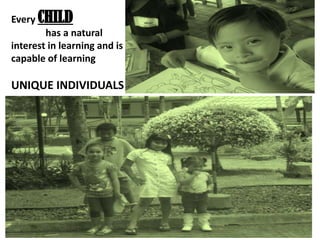 Every CHILD
has a natural
interest in learning and is
capable of learning
UNIQUE INDIVIDUALS
 