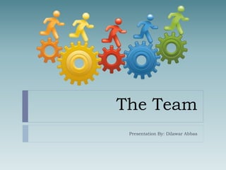 The Team 
Presentation By: Dilawar Abbas 
 