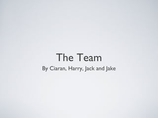 The Team
By Ciaran, Harry, Jack and Jake
 