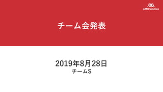 チーム会発表
2019年8月28日
チームS
 