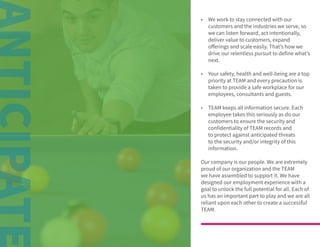 © 2020 TEAM Software | v. 2.2 | Last Updated: 10.2020
•	 We work to stay connected with our
customers and the industries we serve, so
we can listen forward, act intentionally,
deliver value to customers, expand
offerings and scale easily. That’s how we
drive our relentless pursuit to define what’s
next.
•	 Your safety, health and well-being are a top
priority at TEAM and every precaution is
taken to provide a safe workplace for our
employees, consultants and guests.
•	 TEAM keeps all information secure. Each
employee takes this seriously as do our
customers to ensure the security and
confidentiality of TEAM records and
to protect against anticipated threats
to the security and/or integrity of this
information.
Our company is our people. We are extremely
proud of our organization and the TEAM
we have assembled to support it. We have
designed our employment experience with a
goal to unlock the full potential for all. Each of
us has an important part to play and we are all
reliant upon each other to create a successful
TEAM.
 