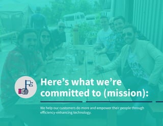 © 2020 TEAM Software | v. 2.2 | Last Updated: 10.2020
Here’s what we’re
committed to (mission):
We help our customers do more and empower their people through
efficiency-enhancing technology.
 