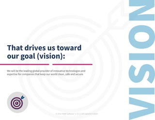 © 2019 TEAM Software | v. 2.1 | Last Updated: 9.2019
That drives us toward
our goal (vision):
We will be the leading global provider of innovative technologies and
expertise for companies that keep our world clean, safe and secure.
 