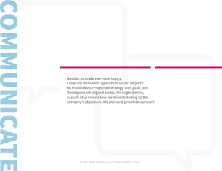 © 2019 TEAM Software | v. 2.1 | Last Updated: 9.2019
feasible, to make everyone happy.
There are no hidden agendas or secret projects*.
We translate our corporate strategy into goals, and
those goals are aligned across the organization,
so each of us knows how we’re contributing to the
company’s objectives. We plan and prioritize our work
 