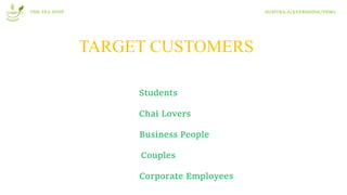 THE TEA STOP SUSITRA.A/EVERSHINE/T8M2
TARGET CUSTOMERS
Students
Chai Lovers
Business People
Couples
Corporate Employees
 