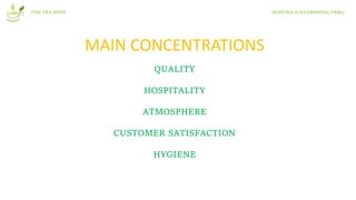 THE TEA STOP SUSITRA.A/EVERSHINE/T8M2
MAIN CONCENTRATIONS
QUALITY
HOSPITALITY
ATMOSPHERE
CUSTOMER SATISFACTION
HYGIENE
 