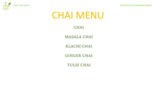 THE TEA STOP SUSITRA.A/EVERSHINE/T8M2
CHAI MENU
CHAI
MASALA CHAI
ELACHI CHAI
GINGER CHAI
TULSI CHAI
 