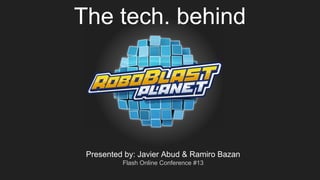 The tech. behind
Presented by: Javier Abud & Ramiro Bazan
Flash Online Conference #13
 