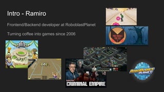 Intro - Ramiro
Frontend/Backend developer at RoboblastPlanet
Turning coffee into games since 2006
 