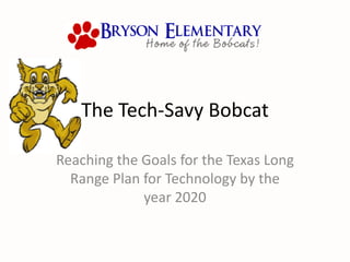 The Tech-Savy Bobcat

Reaching the Goals for the Texas Long
  Range Plan for Technology by the
             year 2020
 