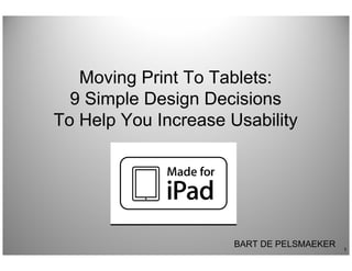 Moving Print To Tablets:
  9 Simple Design Decisions
To Help You Increase Usability




                      BART DE PELSMAEKER
                                           1
 