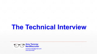 The Technical Interview
Amy Toncray
NerdRecruiter
nerdrecruiter@gmail.com
248-928-4936
 
