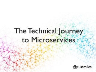 The Technical Journey
to Microservices
@russmiles
 