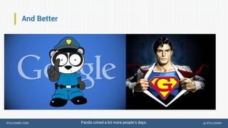 IPULLRANK.COM @ IPULLRANK
And Better
Panda ruined a lot more people’s days.
 