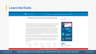 IPULLRANK.COM @ IPULLRANK
Learn DevTools
http://ipullrank.com/6-things-you-should-know-about-in-chrome-devtools/
 