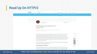 IPULLRANK.COM @ IPULLRANK
Read Up On HTTP/2
https://moz.com/blog/http2-a-fast-secure-bedrock-for-the-future-of-seo
 