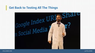 IPULLRANK.COM @ IPULLRANK
Get Back to Testing All The Things
 