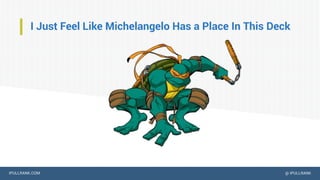 IPULLRANK.COM @ IPULLRANK
I Just Feel Like Michelangelo Has a Place In This Deck
 