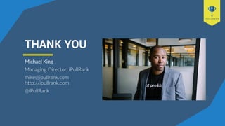 THANK YOU
Michael King
Managing Director, iPullRank
mike@ipullrank.com
http://ipullrank.com
@iPullRank
 