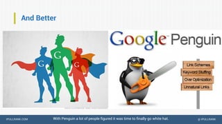 IPULLRANK.COM @ IPULLRANK
And Better
With Penguin a lot of people figured it was time to finally go white hat.
 