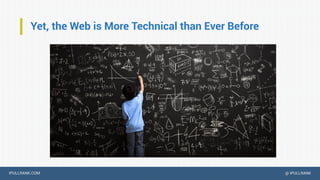IPULLRANK.COM @ IPULLRANK
Yet, the Web is More Technical than Ever Before
 