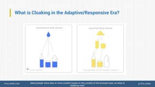 IPULLRANK.COM @ IPULLRANK
What is Cloaking in the Adaptive/Responsive Era?
Many people show less or more content based on the context of the browser/user, so what is
cloaking now?
 