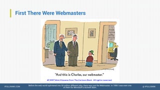 IPULLRANK.COM @ IPULLRANK
First There Were Webmasters
Before the web world splintered into 50 million different jobs, there was just the Webmaster. In 1995 I was even one
of them for Microsoft’s ActiveX team.
 