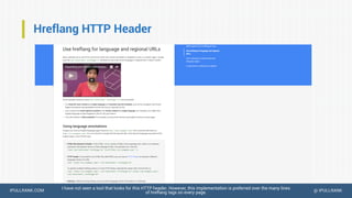 IPULLRANK.COM @ IPULLRANK
Hreflang HTTP Header
I have not seen a tool that looks for this HTTP header. However, this implementation is preferred over the many lines
of hreflang tags on every page.
 