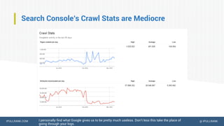 IPULLRANK.COM @ IPULLRANK
Search Console’s Crawl Stats are Mediocre
I personally find what Google gives us to be pretty much useless. Don’t less this take the place of
going through your logs.
 