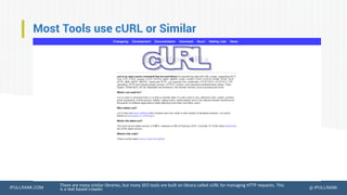 IPULLRANK.COM @ IPULLRANK
Most Tools use cURL or Similar
There are many similar libraries, but many SEO tools are built on library called cURL for managing HTTP requests. This
is a text based crawler.
 