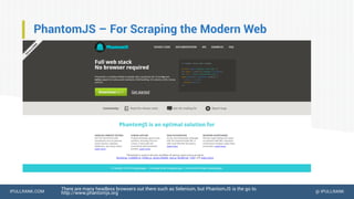 IPULLRANK.COM @ IPULLRANK
PhantomJS – For Scraping the Modern Web
There are many headless browsers out there such as Selenium, but PhantomJS is the go to.
http://www.phantomjs.org
 