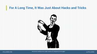 IPULLRANK.COM @ IPULLRANK
For A Long Time, It Was Just About Hacks and Tricks
Remember bolding every single instance of a keyword on the page?
 