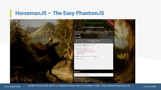 IPULLRANK.COM @ IPULLRANK
HorsemanJS – The Easy PhantomJS
I prefer HorsemanJS which is a NodeJS module that is incredibly simple. http://www.horsemanjs.org
 