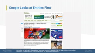 IPULLRANK.COM @ IPULLRANK
Google Looks at Entities First
According to Paul Haahr, Google looks at entities first and it appears that we as an industry have talked
about this in theory, but not truly worked it into the optimization workflow.
 